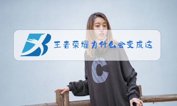 王者荣耀为什么会变成这样图片