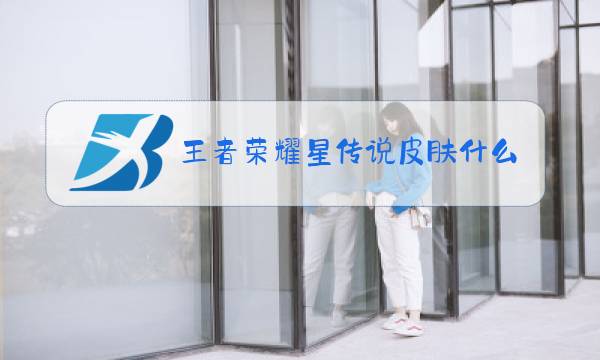 王者荣耀星传说皮肤什么时候出新的图片