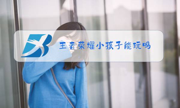 王者荣耀小孩子能玩吗图片