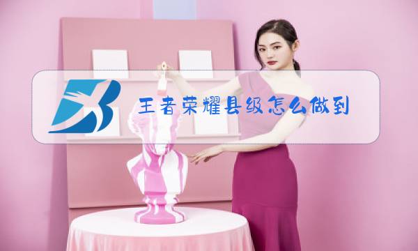 王者荣耀县级怎么做到图片