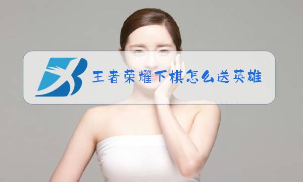 王者荣耀下棋怎么送英雄图片