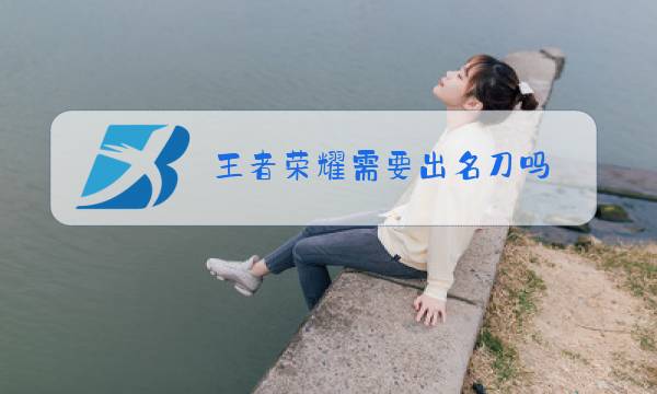 王者荣耀需要出名刀吗图片