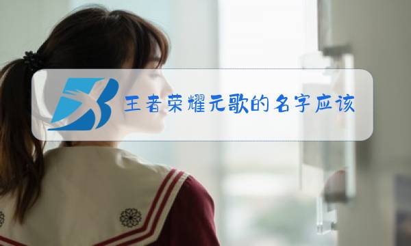 王者荣耀元歌的名字应该怎么起图片