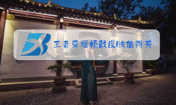 王者荣耀杨戬皮肤值得买吗图片