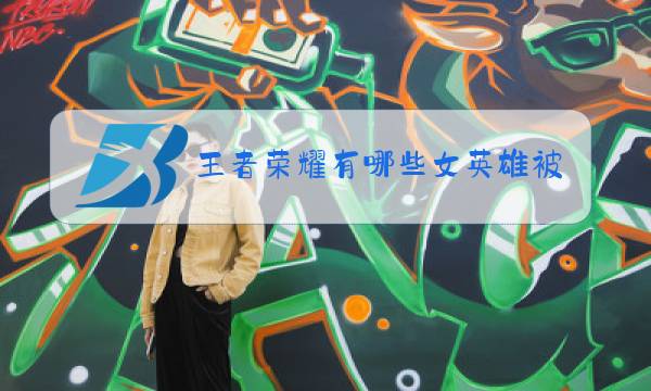王者荣耀有哪些女英雄被强行加衣图片