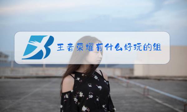 王者荣耀有什么好玩的组合4人组织图片
