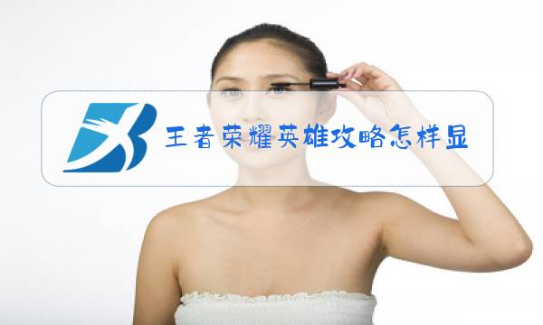 王者荣耀英雄攻略怎样显示图片