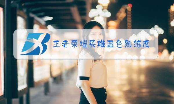 王者荣耀英雄蓝色熟练度怎么刷最快图片
