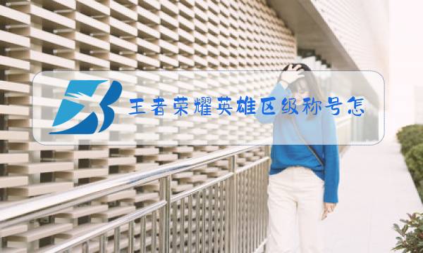 王者荣耀英雄区级称号怎么获得视频