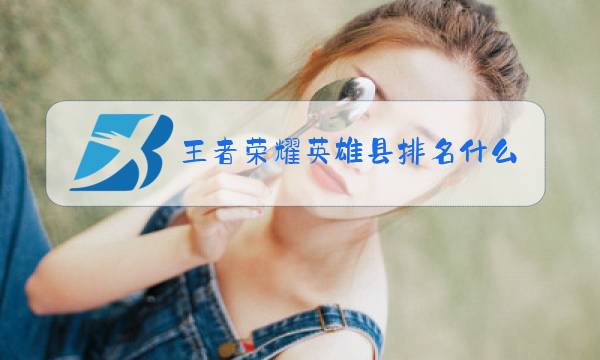 王者荣耀英雄县排名什么时候更新图片