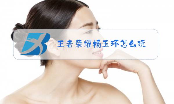 王者荣耀杨玉环怎么玩图片