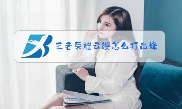 王者荣耀云缨怎么打出烽火燎原图片