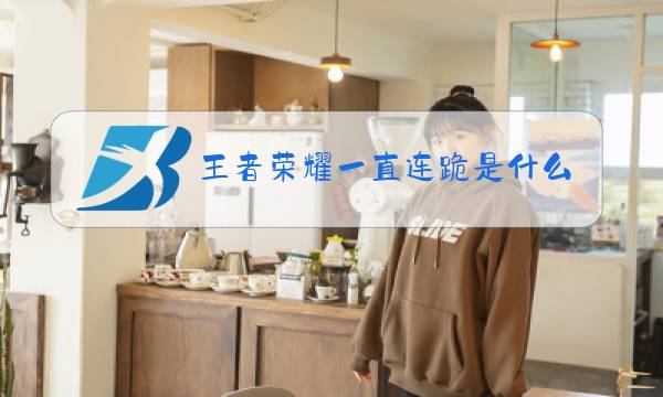 王者荣耀一直连跪是什么情况