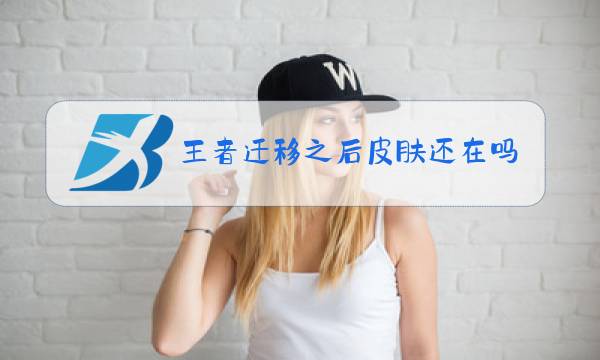 王者迁移之后皮肤还在吗图片
