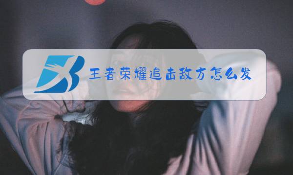 王者荣耀追击敌方怎么发图片