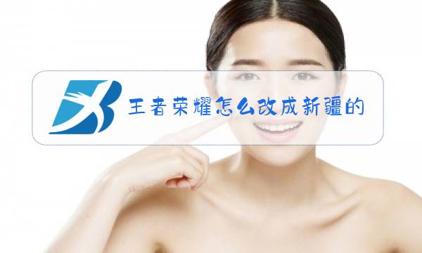 王者荣耀怎么改成新疆的图片