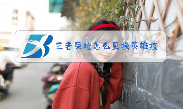 王者荣耀怎么更换英雄技能顺序图片