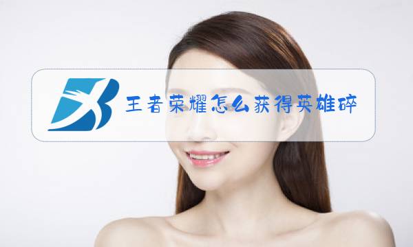 王者荣耀怎么获得英雄碎片皮肤碎片图片