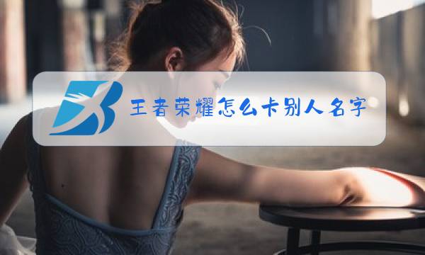 王者荣耀怎么卡别人名字图片