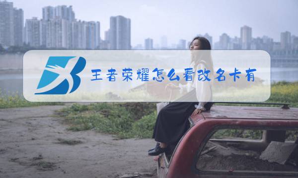 王者荣耀怎么看改名卡有几张图片