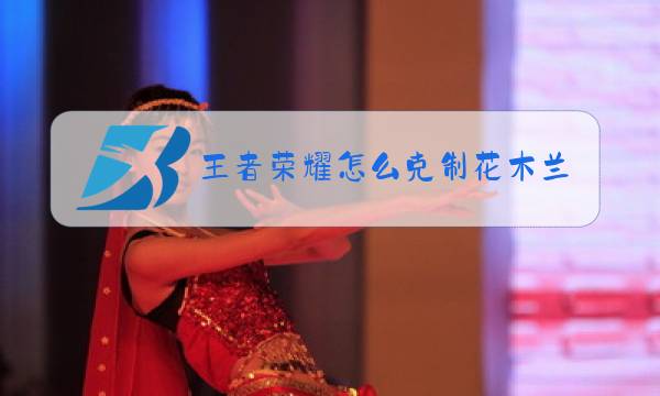 王者荣耀怎么克制花木兰图片