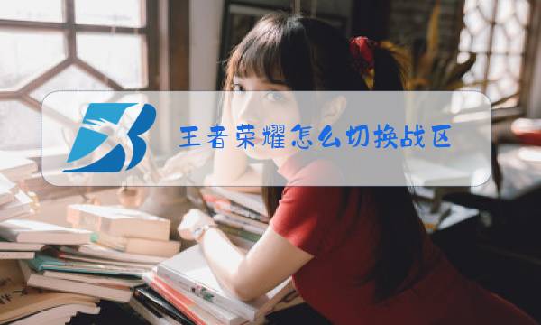 王者荣耀怎么切换战区图片