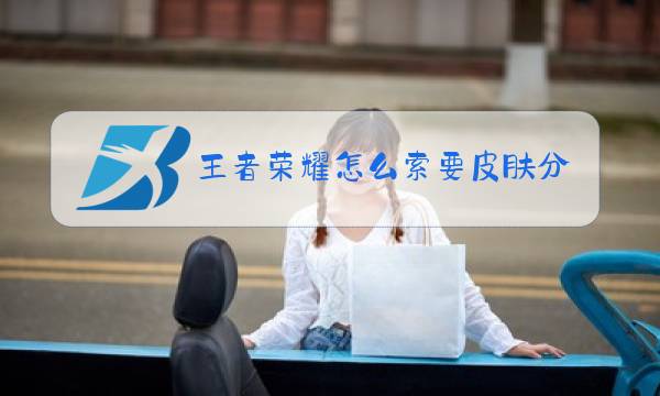 王者荣耀怎么索要皮肤分享到微信支付