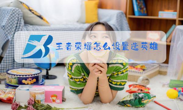 王者荣耀怎么设置选英雄交流信息