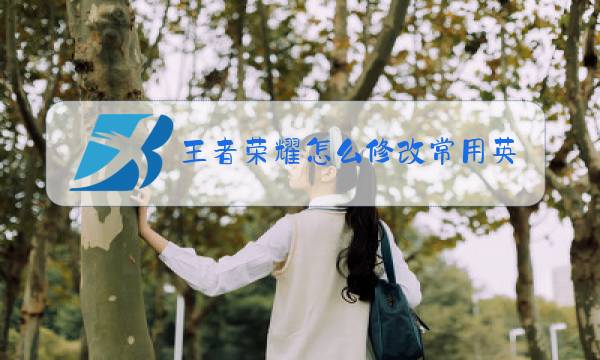 王者荣耀怎么修改常用英雄的现实图片