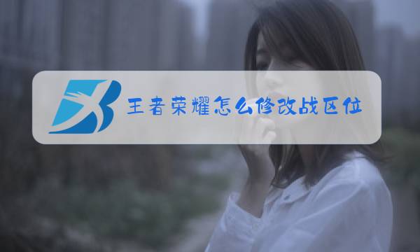 王者荣耀怎么修改战区位置图片