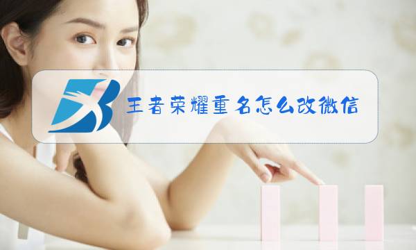 王者荣耀重名怎么改微信