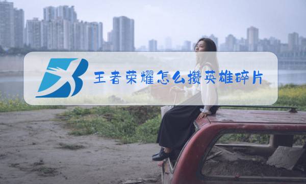 王者荣耀怎么攒英雄碎片快图片
