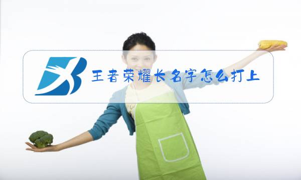 王者荣耀长名字怎么打上去的图片