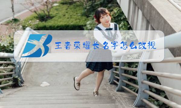 王者荣耀长名字怎么改视频图片