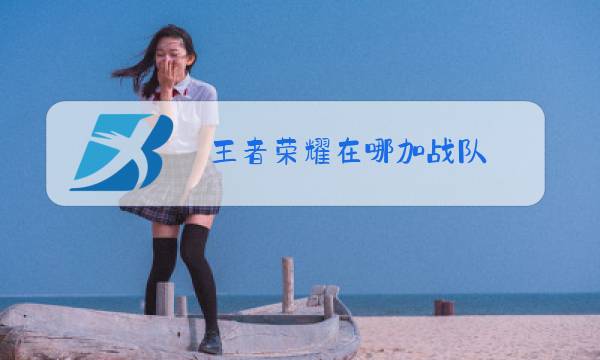 王者荣耀在哪加战队图片