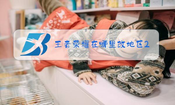 王者荣耀在哪里改地区2020图片