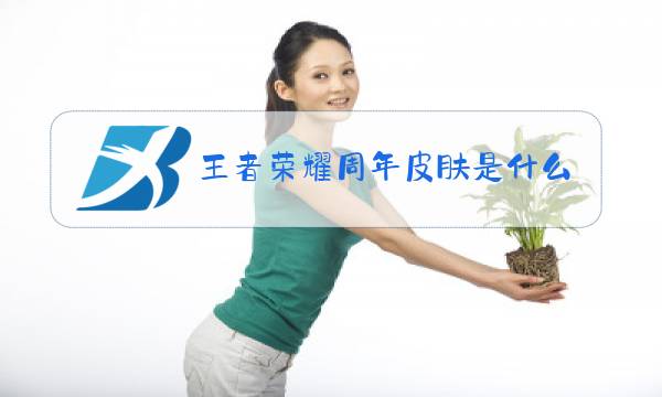 王者荣耀周年皮肤是什么时候