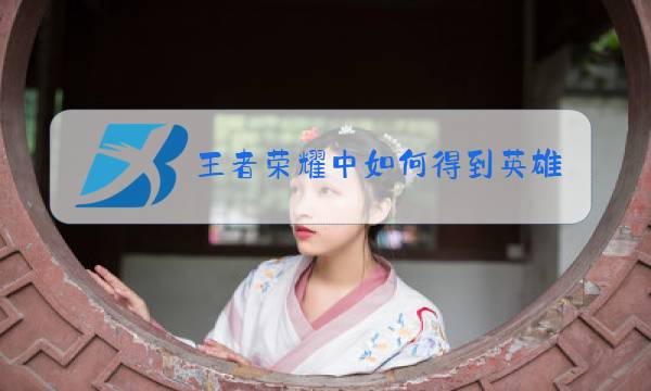 王者荣耀中如何得到英雄