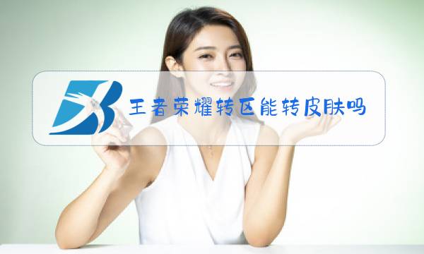 王者荣耀转区能转皮肤吗图片