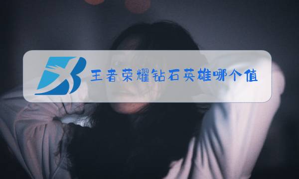 王者荣耀钻石英雄哪个值得买贴吧图片