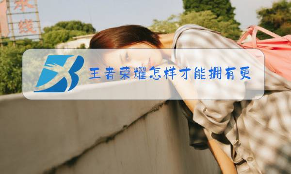 王者荣耀怎样才能拥有更多图片