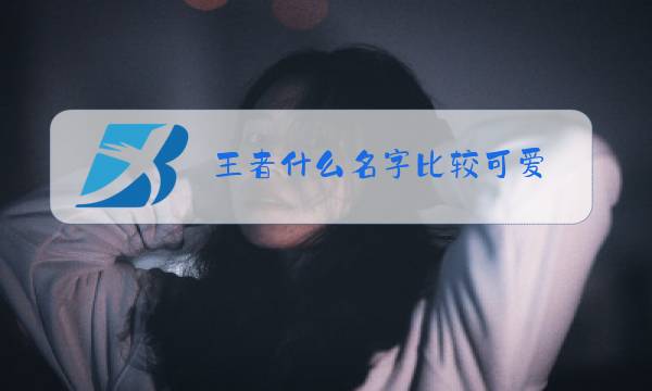 王者什么名字比较可爱图片