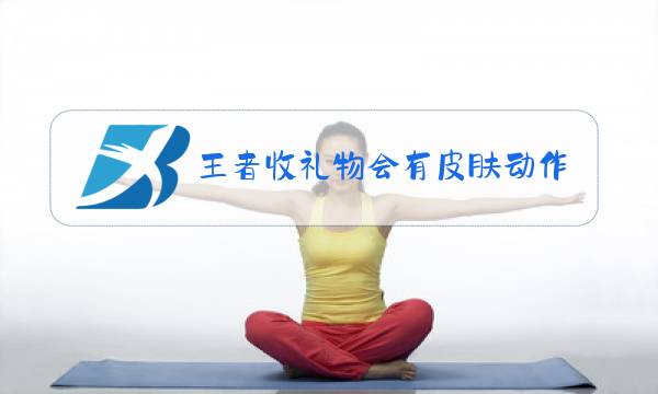王者收礼物会有皮肤动作吗图片