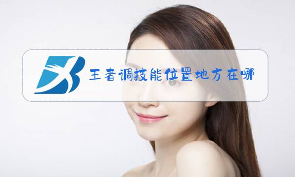 王者调技能位置地方在哪里图片