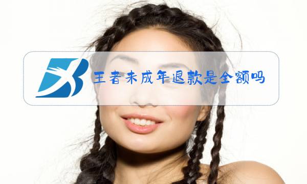 王者未成年退款是全额吗图片
