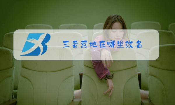 王者营地在哪里改名图片