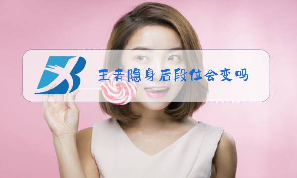 王者隐身后段位会变吗