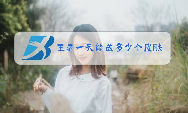 王者一天能送多少个皮肤图片