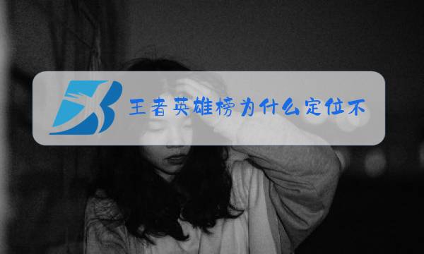 王者英雄榜为什么定位不了图片