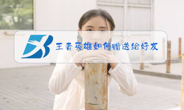 王者英雄如何赠送给好友图片